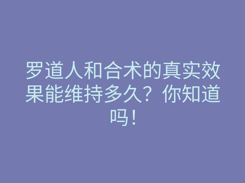 罗道人和合术的真实效果能维持多久?你知道吗!