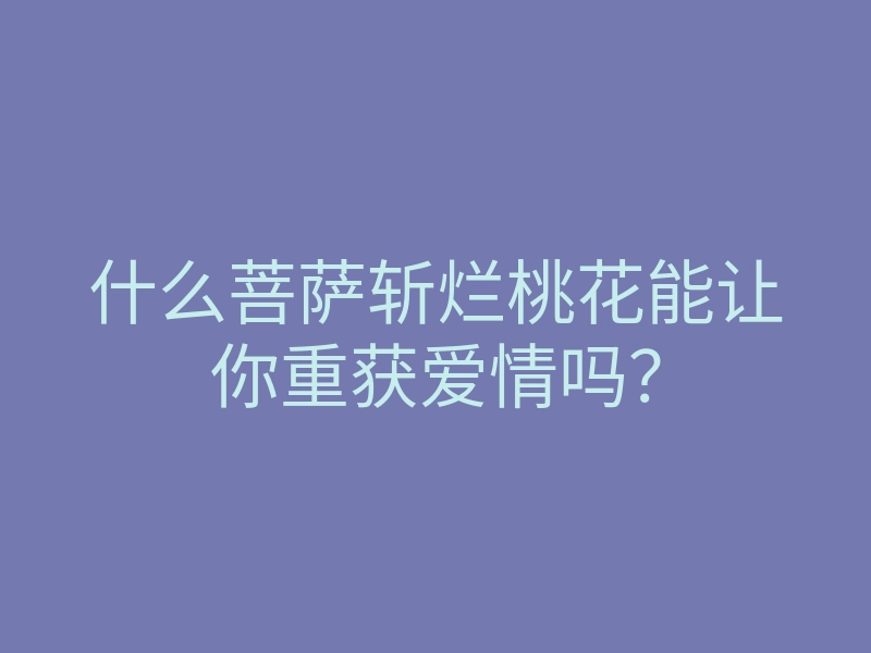 什么菩萨斩烂桃花能让你重获爱情吗?