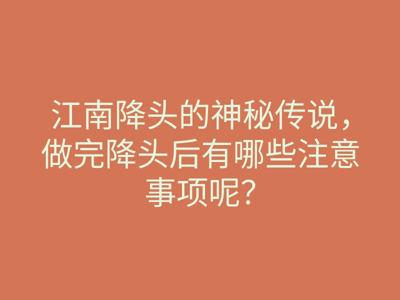 江南降头的神秘传说,做完降头后有哪些注意事项呢?