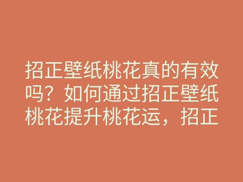招正壁纸桃花真的有效吗?如何通过招正壁纸桃花提升桃花运,招正壁纸桃花秘诀解析