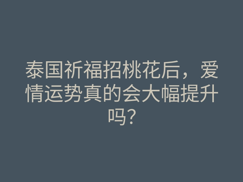 泰国祈福招桃花后,爱情运势真的会大幅提升吗?