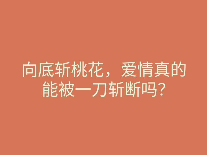 向底斩桃花,爱情真的能被一刀斩断吗?