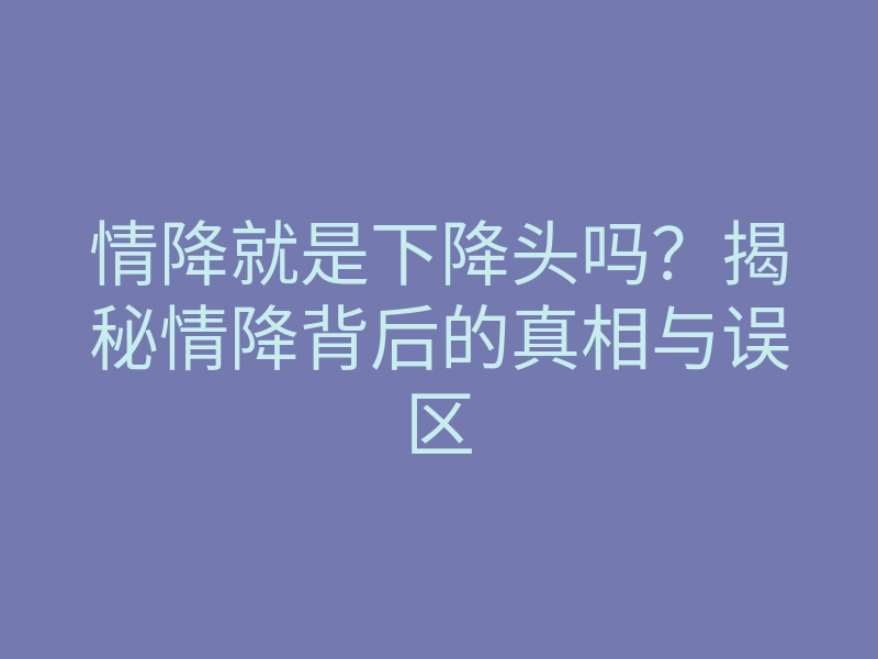 情降就是下降头吗?揭秘情降背后的真相与误区