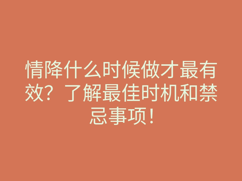情降什么时候做才最有效?了解最佳时机和禁忌事项!