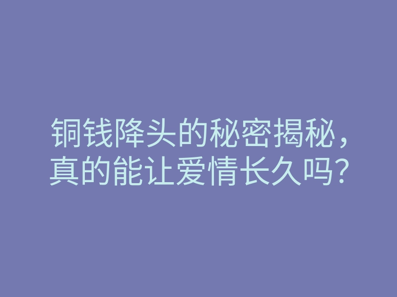 铜钱降头的秘密揭秘,真的能让爱情长久吗?