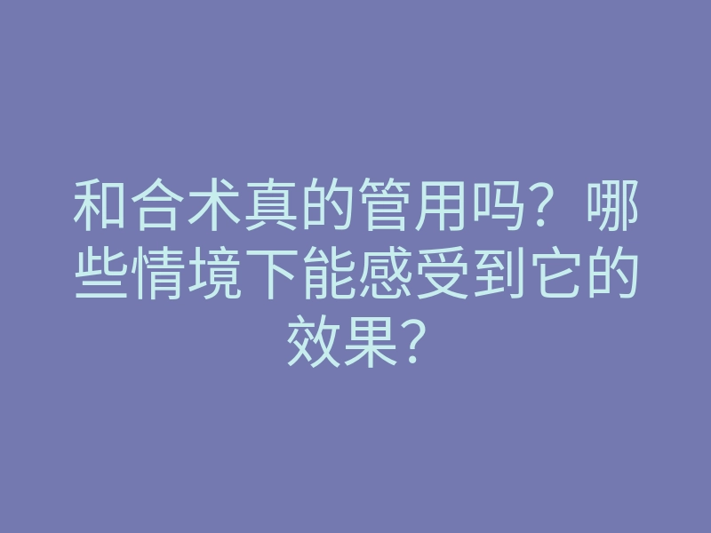 和合术真的管用吗?哪些情境下能感受到它的效果?