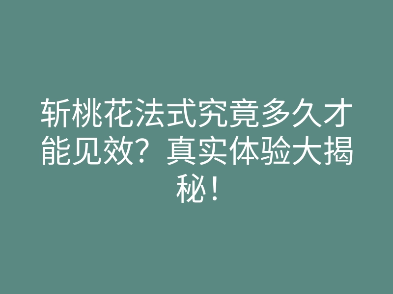 斩桃花法式究竟多久才能见效？真实体验大揭秘！
