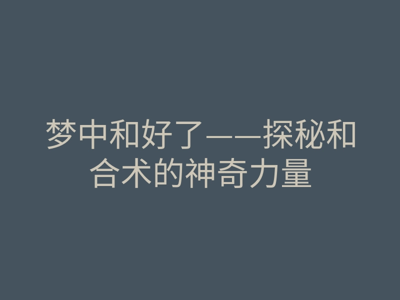 梦中和好了——探秘和合术的神奇力量