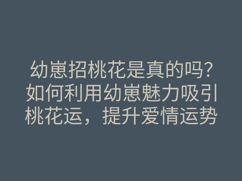 幼崽招桃花是真的吗?如何利用幼崽魅力吸引桃花运,提升爱情运势