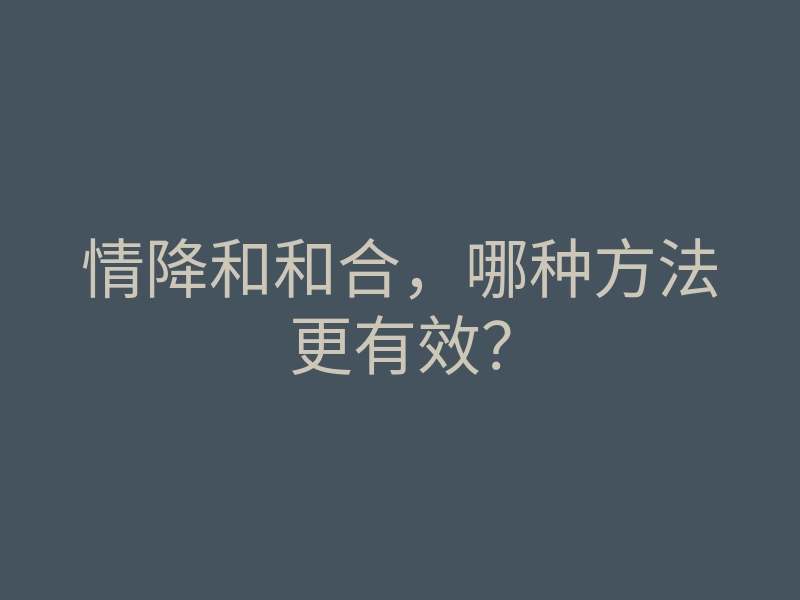情降和和合,哪种方法更有效?