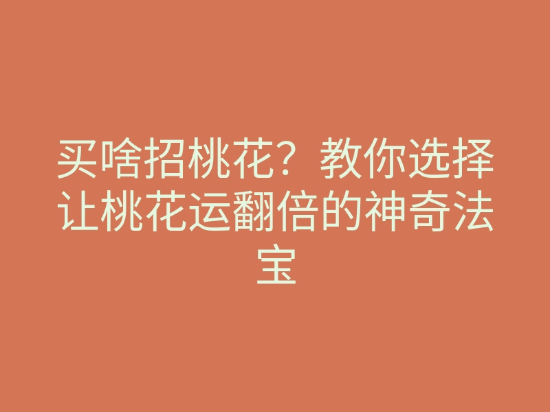 买啥招桃花?教你选择让桃花运翻倍的神奇法宝