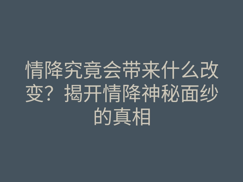 情降究竟会带来什么改变?揭开情降神秘面纱的真相