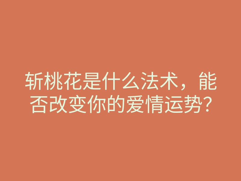 斩桃花是什么法术,能否改变你的爱情运势?