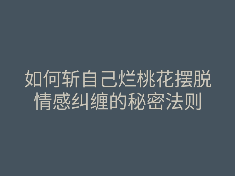 如何斩自己烂桃花摆脱情感纠缠的秘密法则
