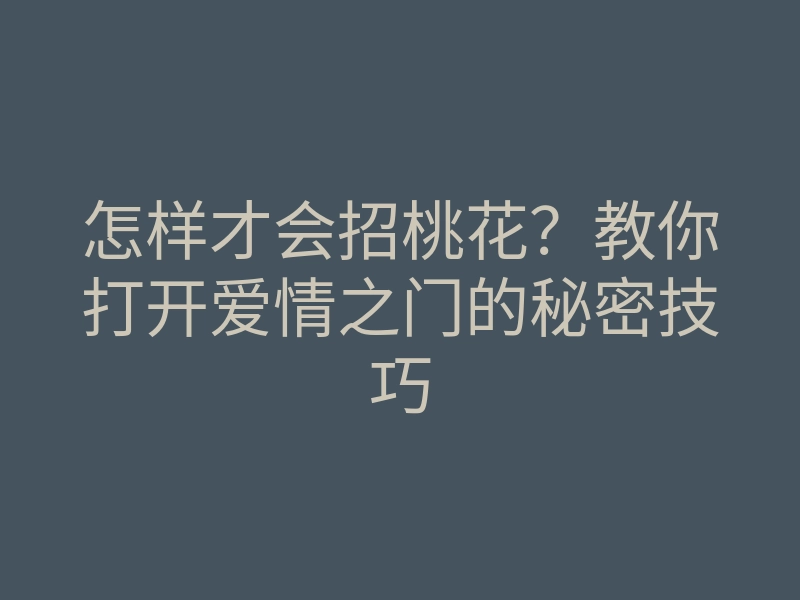 怎样才会招桃花?教你打开爱情之门的秘密技巧