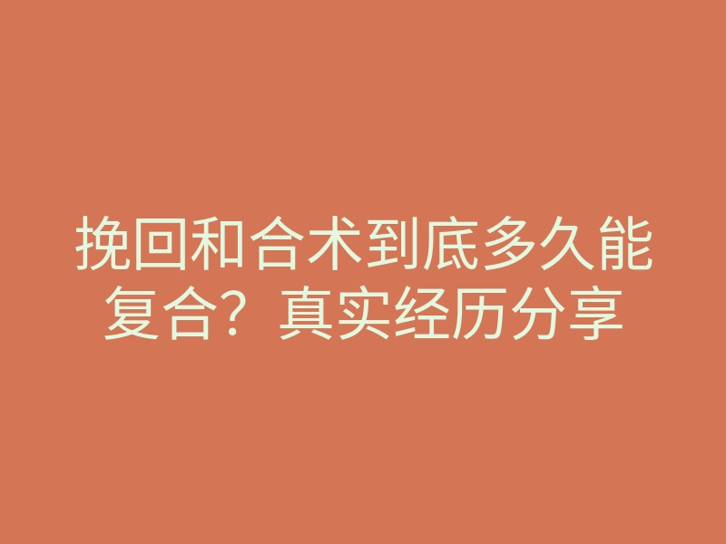 挽回和合术到底多久能复合？真实经历分享