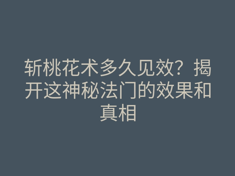 斩桃花术多久见效？揭开这神秘法门的效果和真相