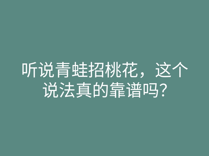 听说青蛙招桃花,这个说法真的靠谱吗?