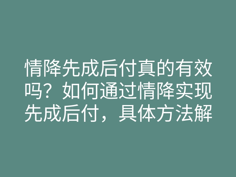 情降先成后付真的有效吗?如何通过情降实现先成后付,具体方法解析