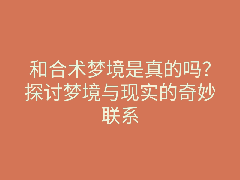 和合术梦境是真的吗？探讨梦境与现实的奇妙联系