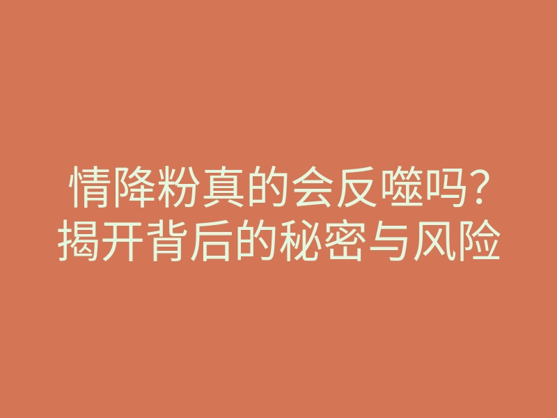 情降粉真的会反噬吗?揭开背后的秘密与风险