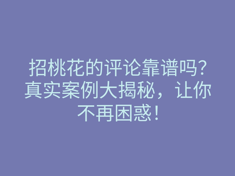 招桃花的评论靠谱吗?真实案例大揭秘,让你不再困惑!