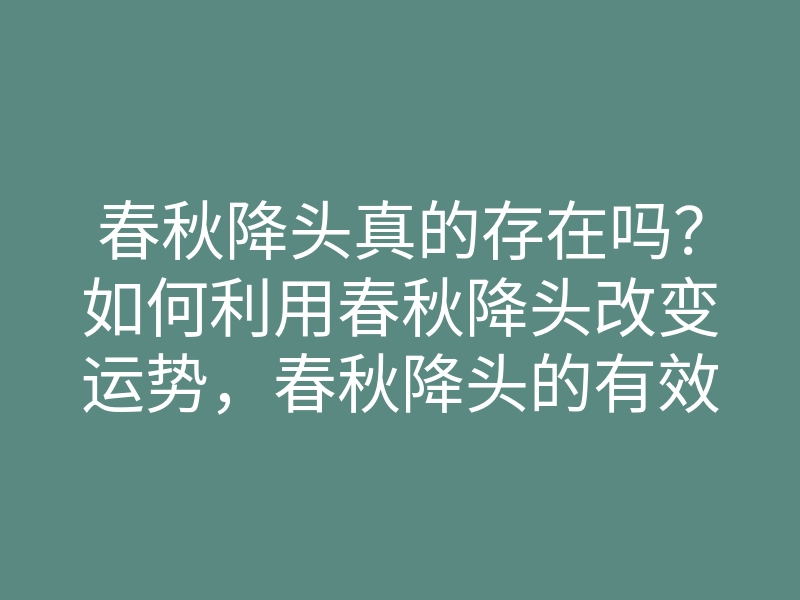 春秋降头真的存在吗?如何利用春秋降头改变运势,春秋降头的有效方法揭秘