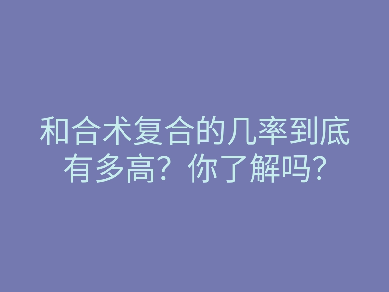 和合术复合的几率到底有多高?你了解吗?