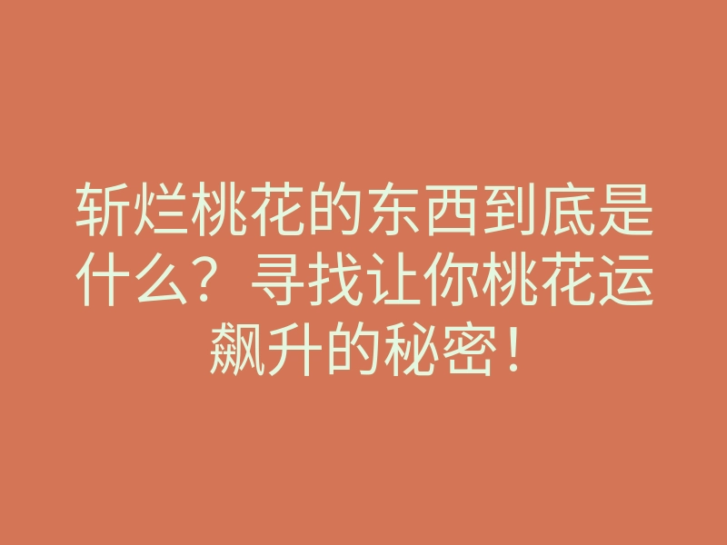 斩烂桃花的东西到底是什么？寻找让你桃花运飙升的秘密！