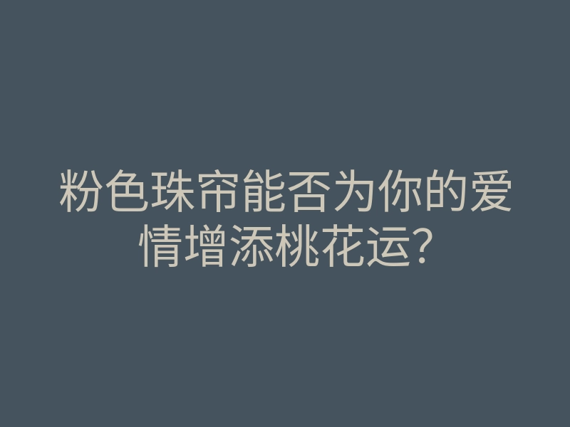 粉色珠帘能否为你的爱情增添桃花运?