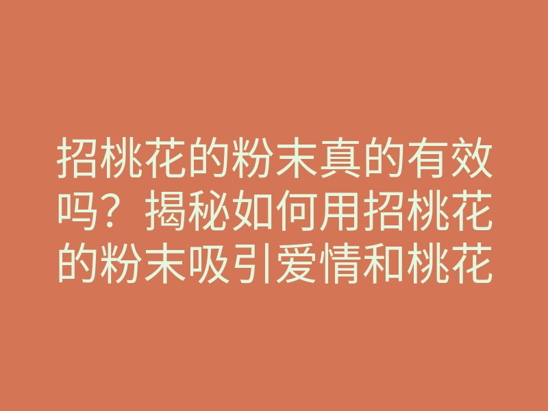 招桃花的粉末真的有效吗？揭秘如何用招桃花的粉末吸引爱情和桃花运