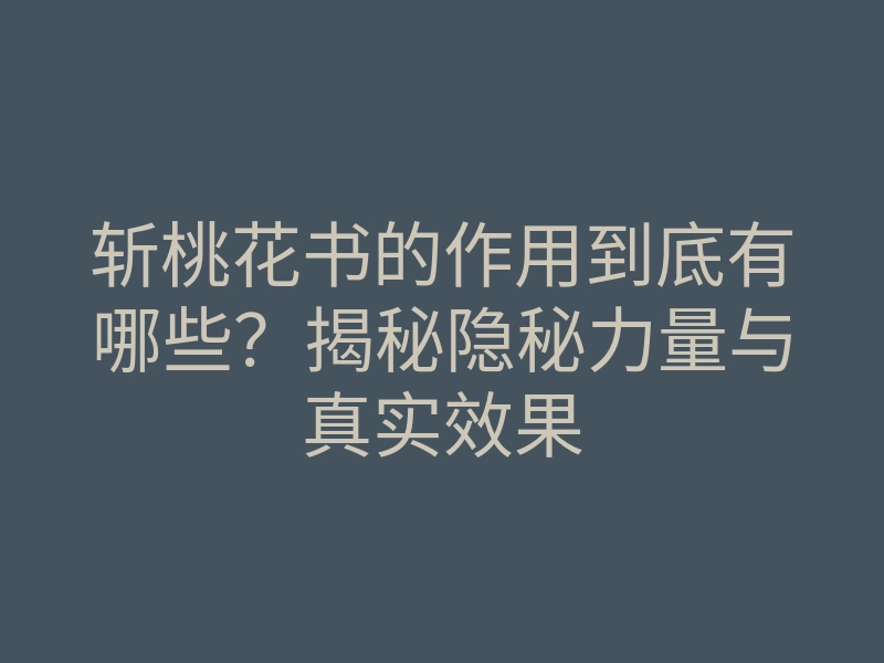 斩桃花书的作用到底有哪些?揭秘隐秘力量与真实效果