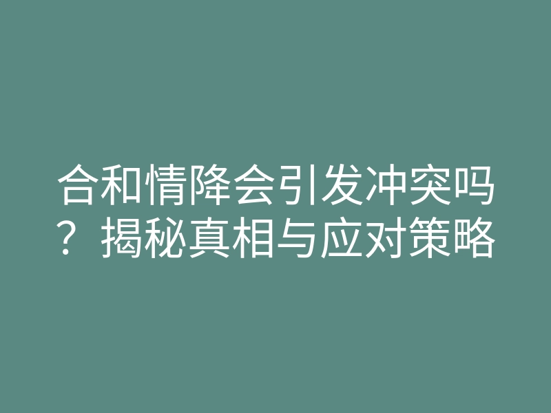 合和情降会引发冲突吗?揭秘真相与应对策略