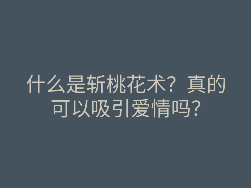 什么是斩桃花术？真的可以吸引爱情吗？