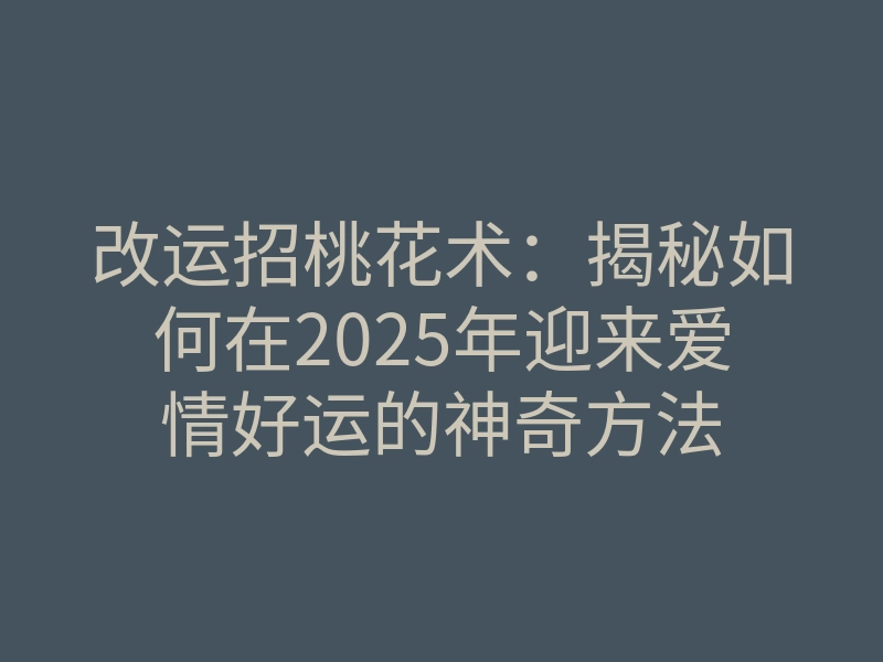 改运招桃花术：揭秘如何在2025年迎来爱情好运的神奇方法