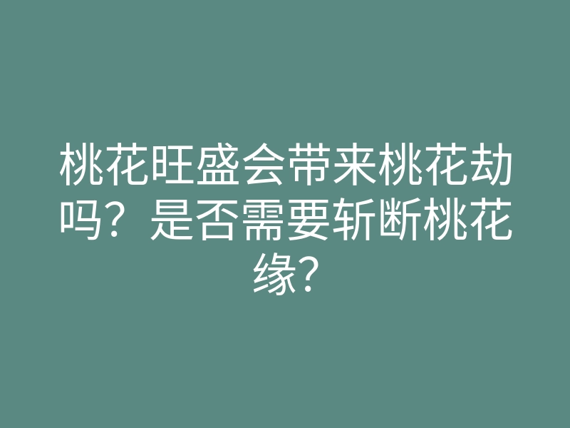 桃花旺盛会带来桃花劫吗?是否需要斩断桃花缘?