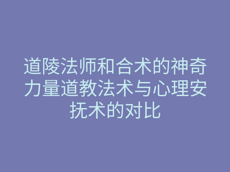 道陵法师和合术的神奇力量道教法术与心理安抚术的对比