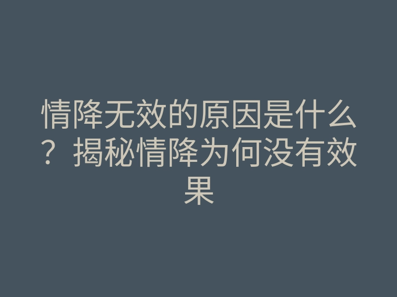 情降无效的原因是什么?揭秘情降为何没有效果