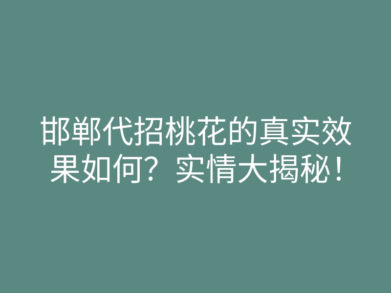 邯郸代招桃花的真实效果如何?实情大揭秘!