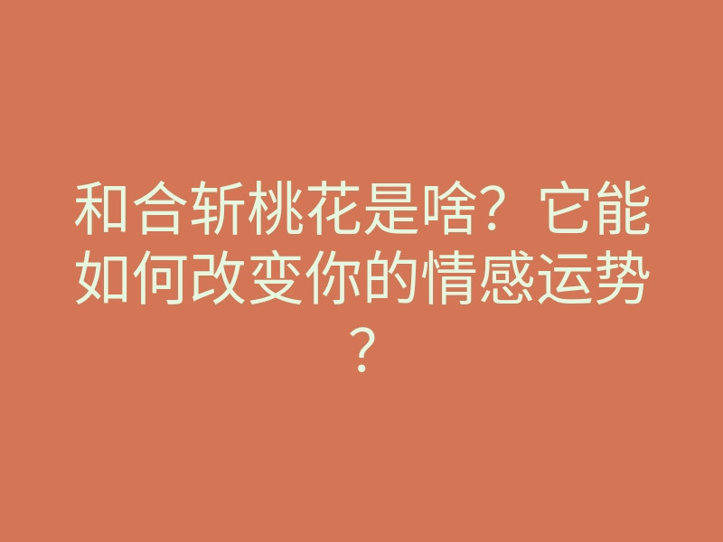 和合斩桃花是啥?它能如何改变你的情感运势?