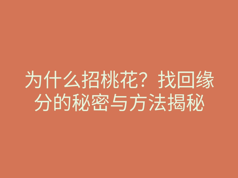 为什么招桃花?找回缘分的秘密与方法揭秘