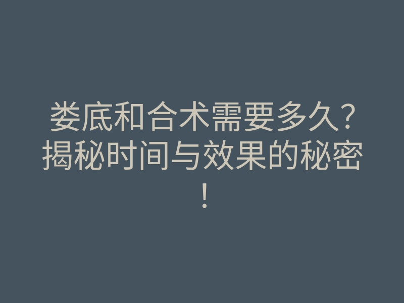 娄底和合术需要多久?揭秘时间与效果的秘密!