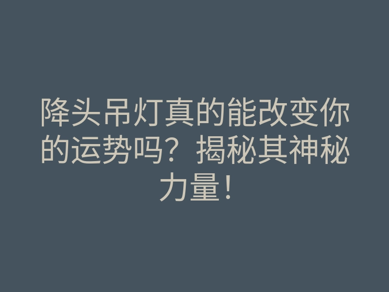降头吊灯真的能改变你的运势吗?揭秘其神秘力量!