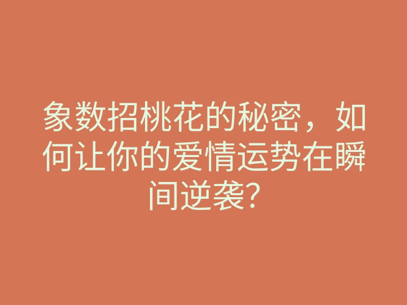 象数招桃花的秘密,如何让你的爱情运势在瞬间逆袭?