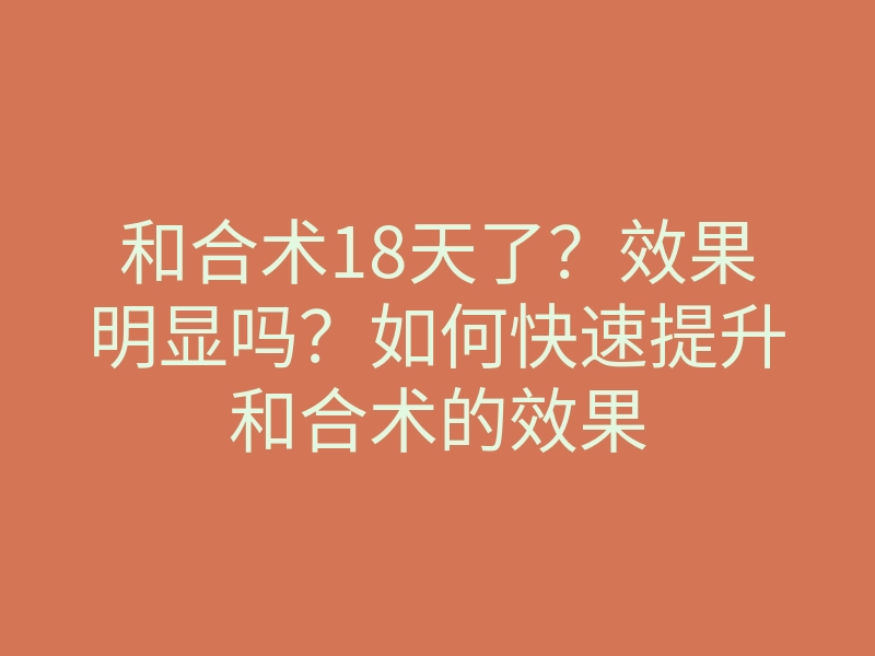 和合术18天了?效果明显吗?如何快速提升和合术的效果