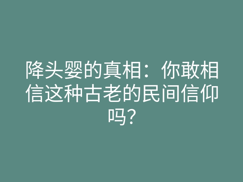 降头婴的真相:你敢相信这种古老的民间信仰吗?