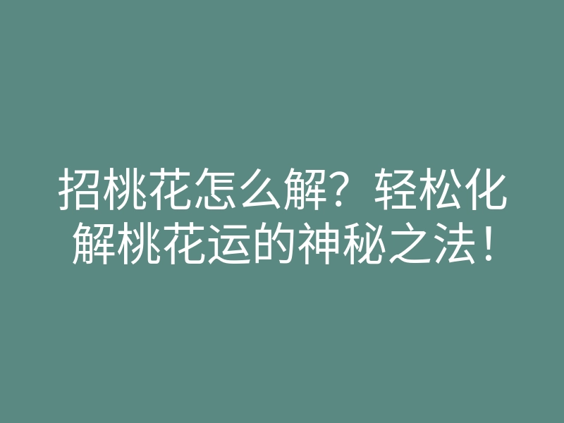 招桃花怎么解？轻松化解桃花运的神秘之法！