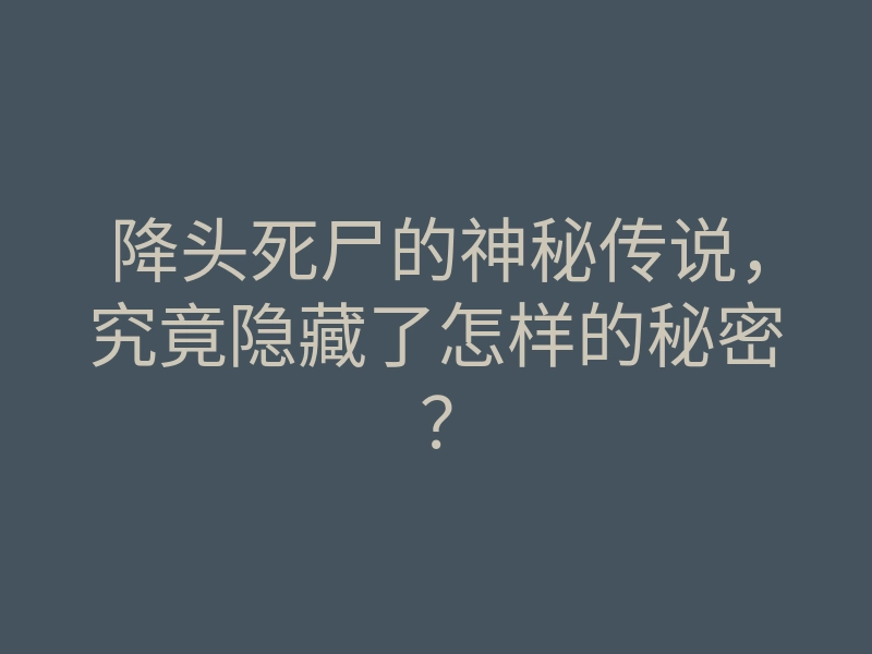 降头死尸的神秘传说，究竟隐藏了怎样的秘密？