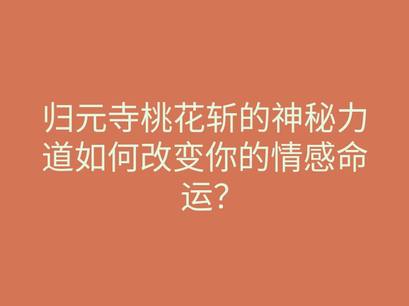 归元寺桃花斩的神秘力道如何改变你的情感命运?