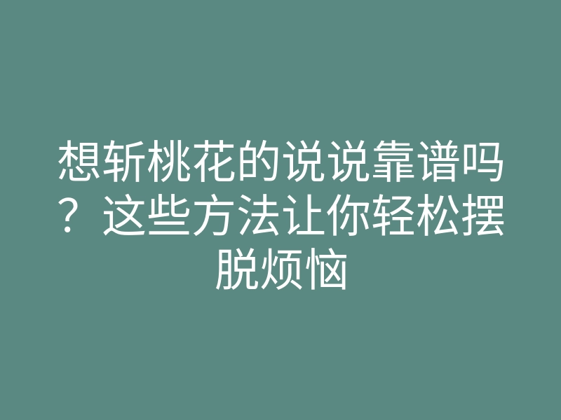 想斩桃花的说说靠谱吗?这些方法让你轻松摆脱烦恼